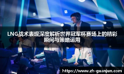 LNG战术表现深度解析世界冠军杯赛场上的精彩瞬间与策略运用